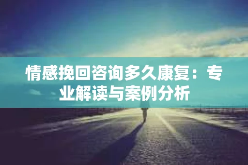 情感挽回咨询多久康复：专业解读与案例分析