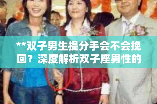 **双子男生提分手会不会挽回？深度解析双子座男性的情感决策**