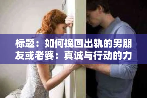 标题：如何挽回出轨的男朋友或老婆：真诚与行动的力量