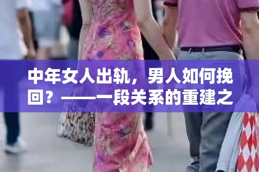 中年女人出轨，男人如何挽回？——一段关系的重建之路