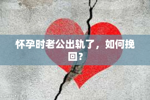 怀孕时老公出轨了，如何挽回？