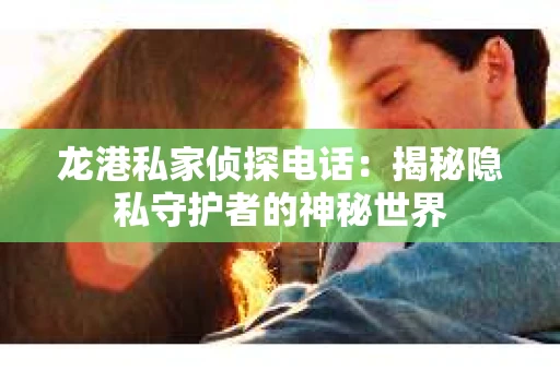 龙港私家侦探电话：揭秘隐私守护者的神秘世界