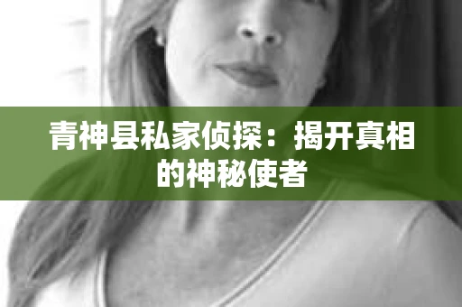 青神县私家侦探：揭开真相的神秘使者