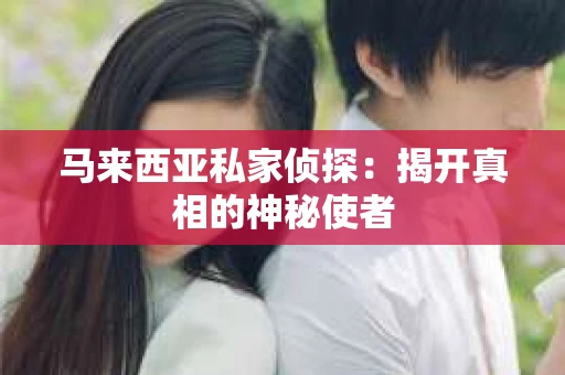 马来西亚私家侦探：揭开真相的神秘使者