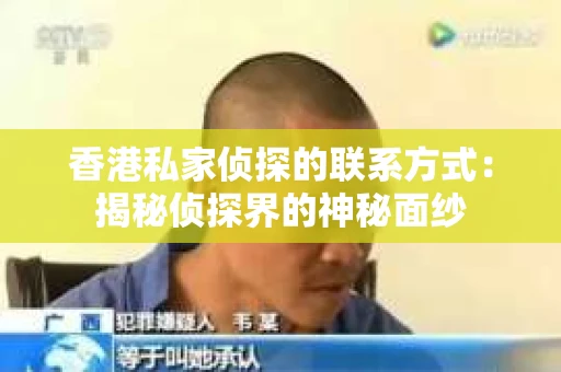 香港私家侦探的联系方式：揭秘侦探界的神秘面纱