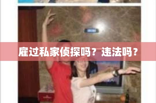 雇过私家侦探吗？违法吗？