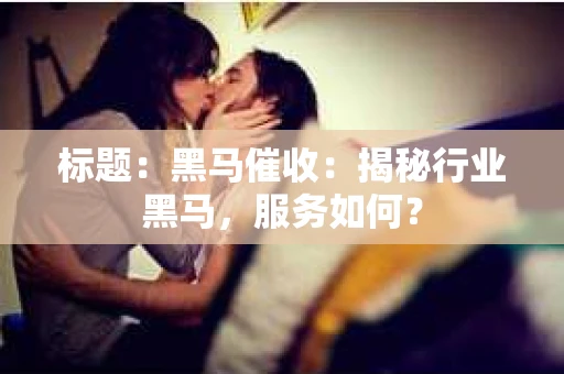 标题：黑马催收：揭秘行业黑马，服务如何？