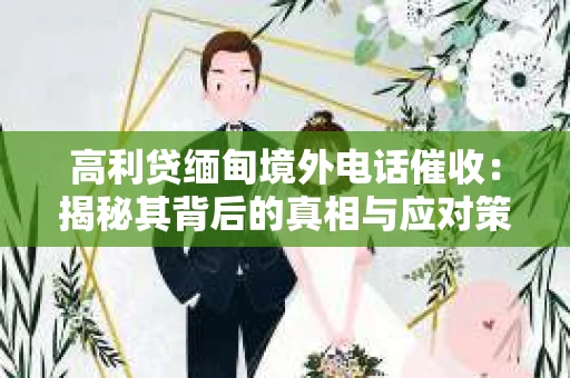 高利贷缅甸境外电话催收：揭秘其背后的真相与应对策略
