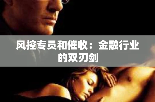 风控专员和催收：金融行业的双刃剑
