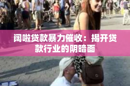 阔啦贷款暴力催收：揭开贷款行业的阴暗面