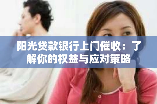 阳光贷款银行上门催收：了解你的权益与应对策略
