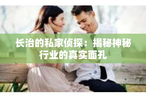 长治的私家侦探：揭秘神秘行业的真实面孔