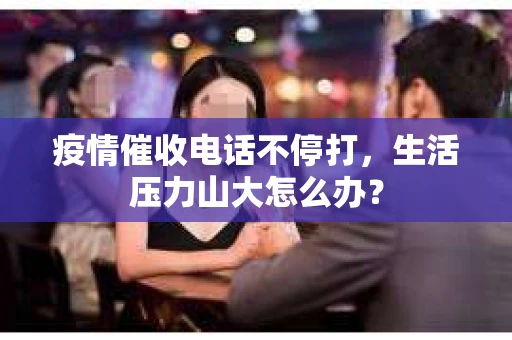 疫情催收电话不停打，生活压力山大怎么办？