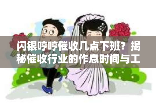 闪银哼哼催收几点下班？揭秘催收行业的作息时间与工作状态