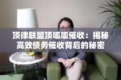 顶律联盟顶呱呱催收：揭秘高效债务催收背后的秘密