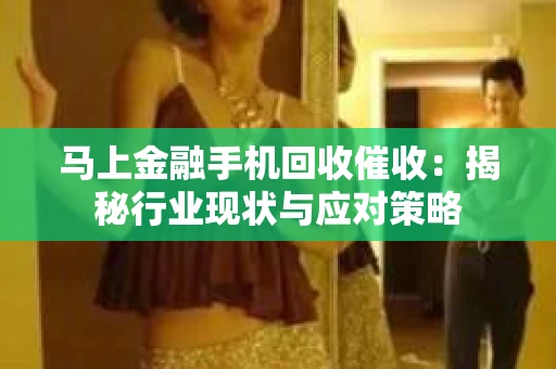 马上金融手机回收催收：揭秘行业现状与应对策略