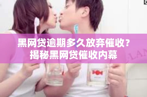 黑网贷逾期多久放弃催收？揭秘黑网贷催收内幕