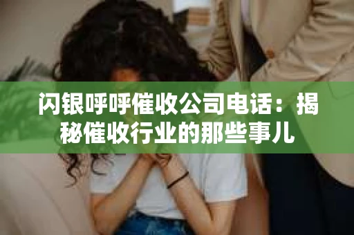 闪银呼呼催收公司电话：揭秘催收行业的那些事儿