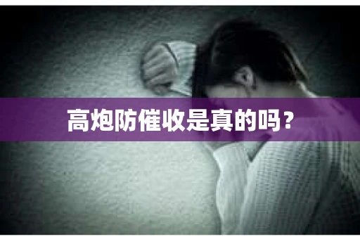 高炮防催收是真的吗？