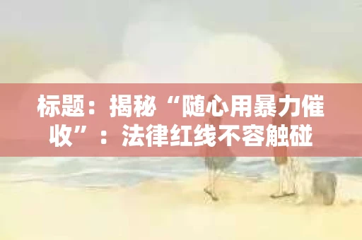 标题：揭秘“随心用暴力催收”：法律红线不容触碰