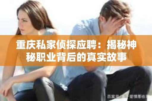 重庆私家侦探应聘：揭秘神秘职业背后的真实故事