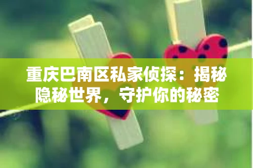 重庆巴南区私家侦探：揭秘隐秘世界，守护你的秘密