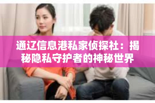 通辽信息港私家侦探社：揭秘隐私守护者的神秘世界