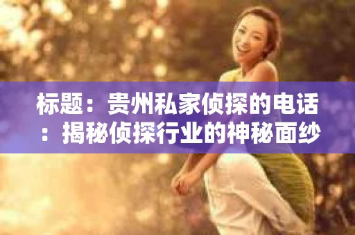 标题：贵州私家侦探的电话：揭秘侦探行业的神秘面纱
