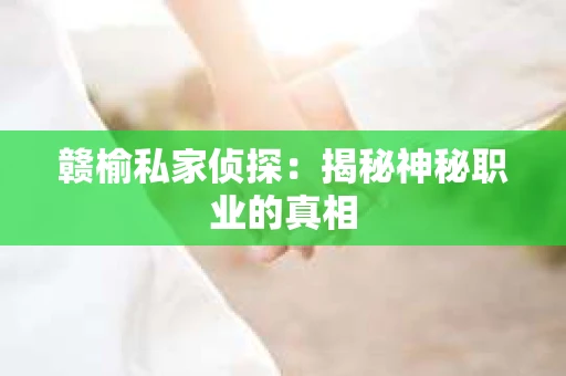 赣榆私家侦探：揭秘神秘职业的真相