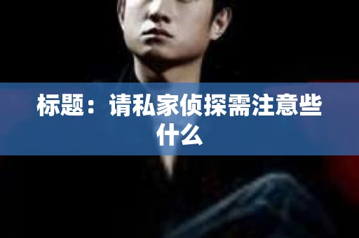 标题：请私家侦探需注意些什么