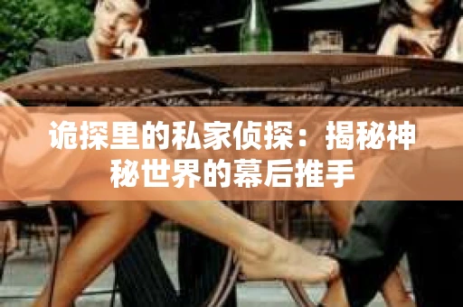 诡探里的私家侦探：揭秘神秘世界的幕后推手