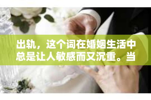 出轨，这个词在婚姻生活中总是让人敏感而又沉重。当它发生时，如何谈判挽回，如何重新建立信任，成为了许多夫妻面临的问题。今天，我们就来聊聊这个话题，希望能给那些正在经历婚姻困境的朋友们一些帮助。