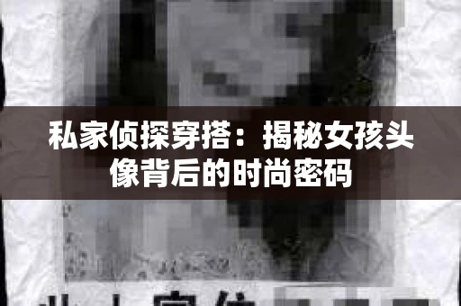 私家侦探穿搭：揭秘女孩头像背后的时尚密码