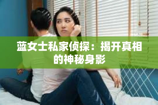 蓝女士私家侦探：揭开真相的神秘身影