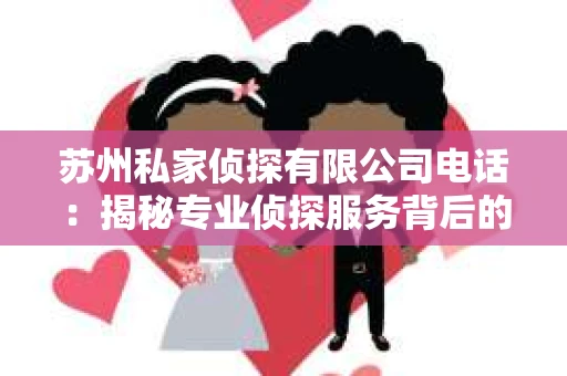 苏州私家侦探有限公司电话：揭秘专业侦探服务背后的故事