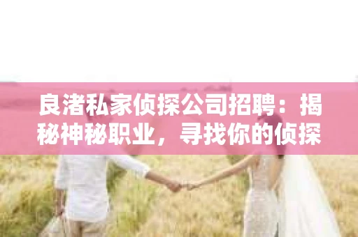 良渚私家侦探公司招聘：揭秘神秘职业，寻找你的侦探梦