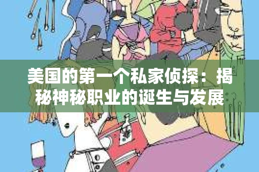 美国的第一个私家侦探：揭秘神秘职业的诞生与发展