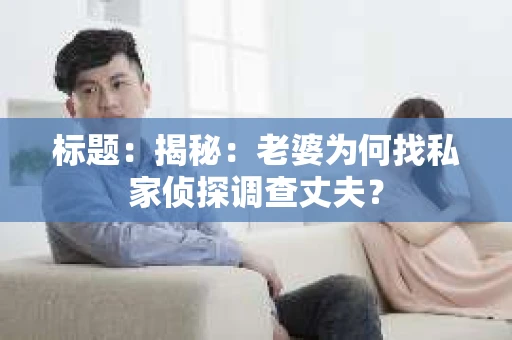 标题：揭秘：老婆为何找私家侦探调查丈夫？