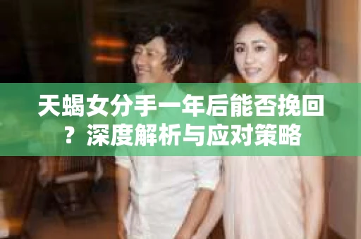 天蝎女分手一年后能否挽回？深度解析与应对策略