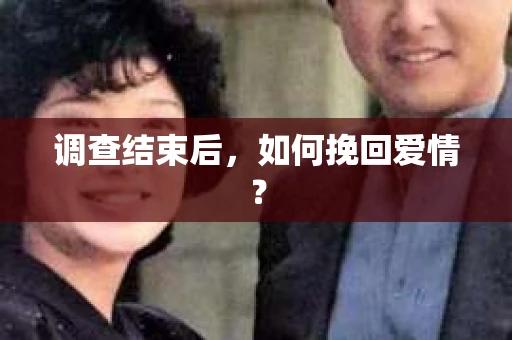 调查结束后，如何挽回爱情？
