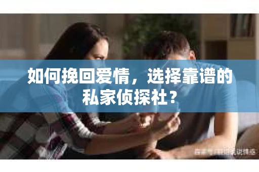 如何挽回爱情，选择靠谱的私家侦探社？