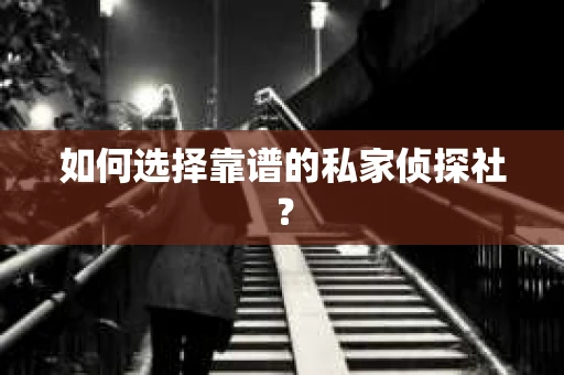 如何选择靠谱的私家侦探社？