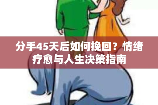 分手45天后如何挽回？情绪疗愈与人生决策指南