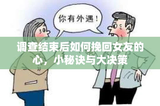 调查结束后如何挽回女友的心，小秘诀与大决策