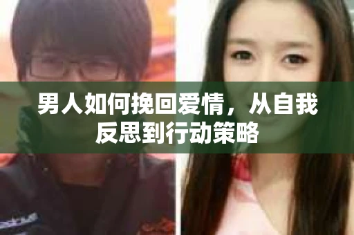 男人如何挽回爱情，从自我反思到行动策略