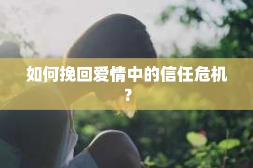 如何挽回爱情中的信任危机？