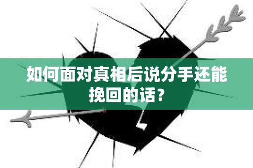 如何面对真相后说分手还能挽回的话? 如何面对真相后说分手还能挽回的话?