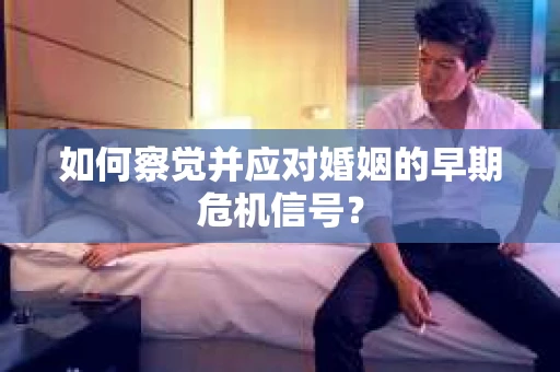 如何察觉并应对婚姻的早期危机信号？