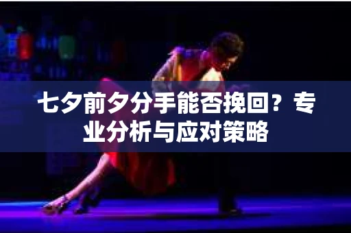 七夕前夕分手能否挽回？专业分析与应对策略