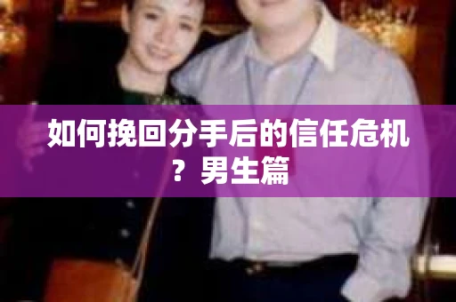 如何挽回分手后的信任危机？男生篇